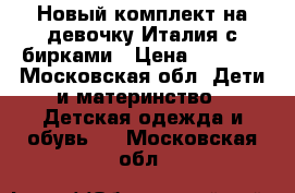 Новый комплект на девочку Италия с бирками › Цена ­ 1 500 - Московская обл. Дети и материнство » Детская одежда и обувь   . Московская обл.